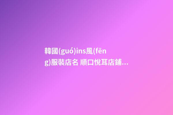 韓國(guó)ins風(fēng)服裝店名 順口悅耳店鋪名稱(chēng)大全,起名之家-第1張-店鋪起名-玄機(jī)派